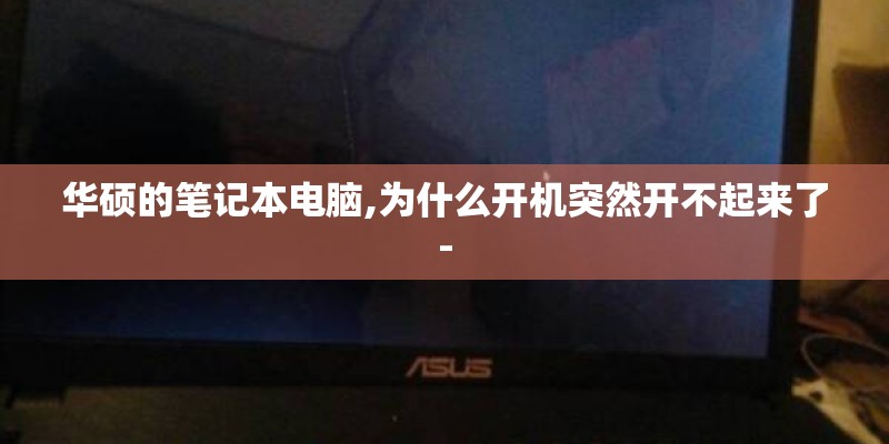 华硕的笔记本电脑,为什么开机突然开不起来了-