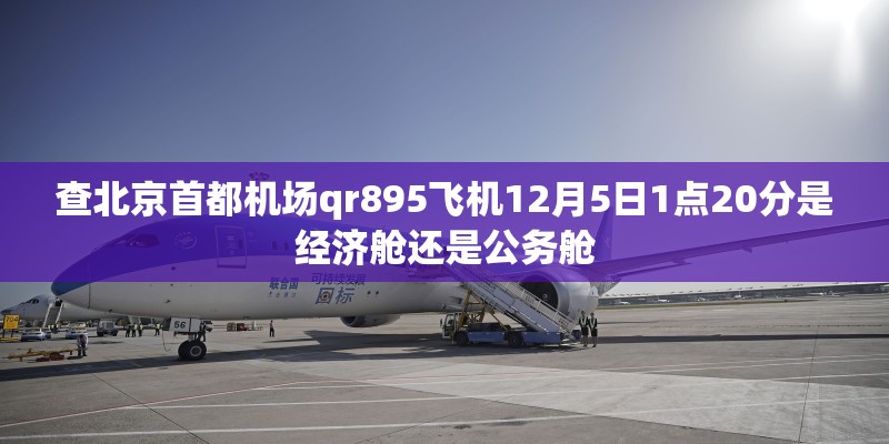 查北京首都机场qr895飞机12月5日1点20分是经济舱还是公务舱