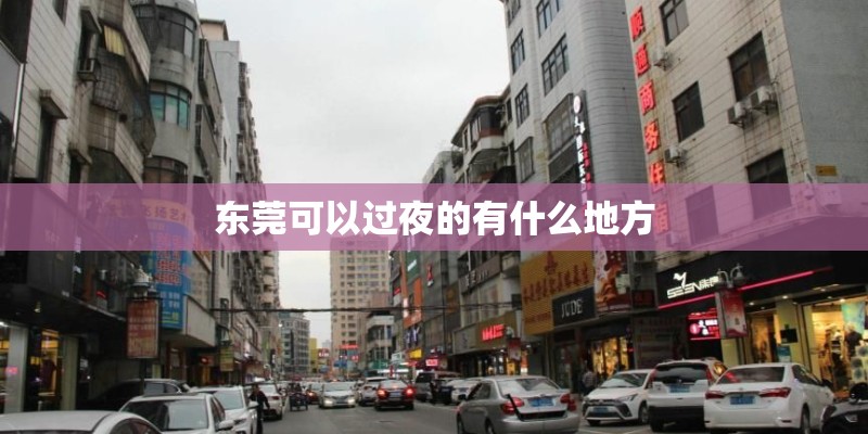 东莞可以过夜的有什么地方