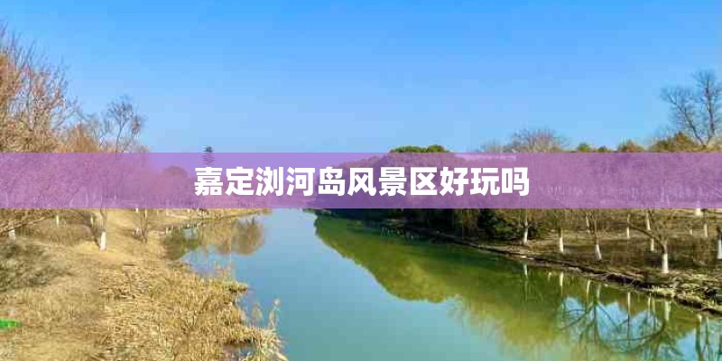 嘉定浏河岛风景区好玩吗