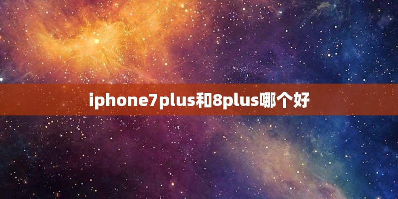 iphone7plus和8plus哪个好
