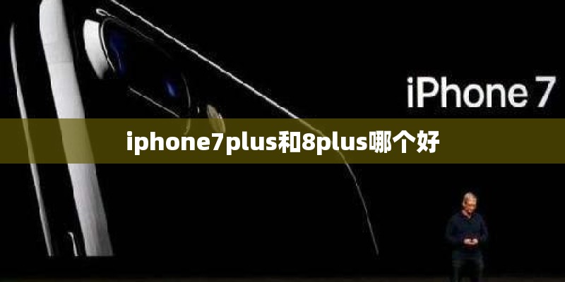 iphone7plus和8plus哪个好