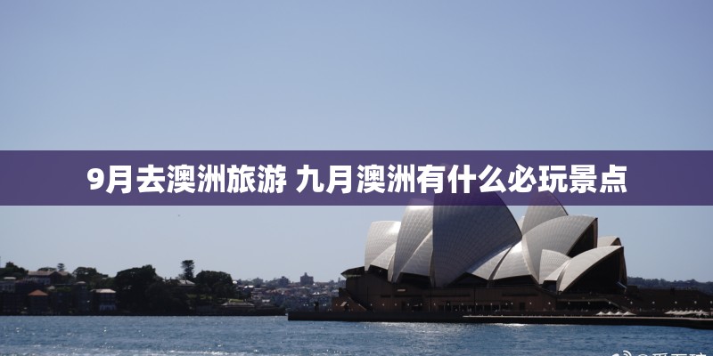 9月去澳洲旅游 九月澳洲有什么必玩景点