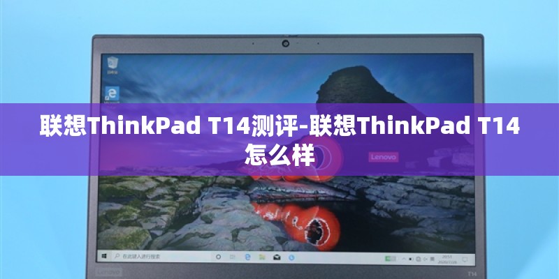 联想ThinkPad T14测评-联想ThinkPad T14怎么样