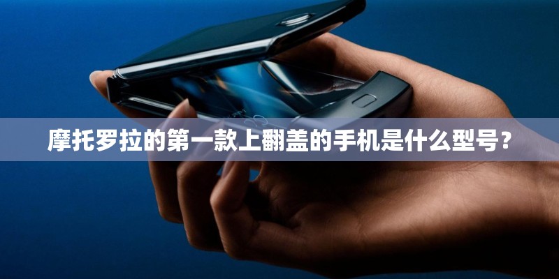 摩托罗拉的第一款上翻盖的手机是什么型号？