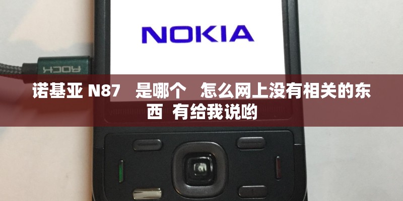 诺基亚 N87   是哪个   怎么网上没有相关的东西  有给我说哟