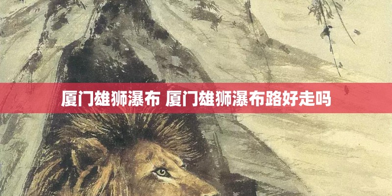 厦门雄狮瀑布 厦门雄狮瀑布路好走吗