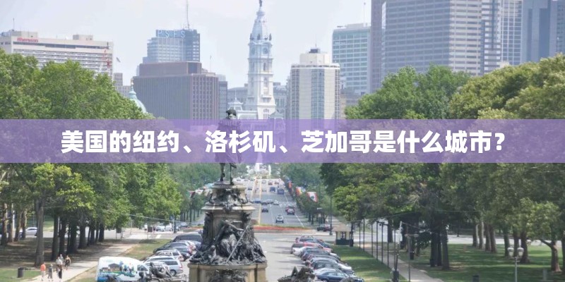 美国的纽约、洛杉矶、芝加哥是什么城市？