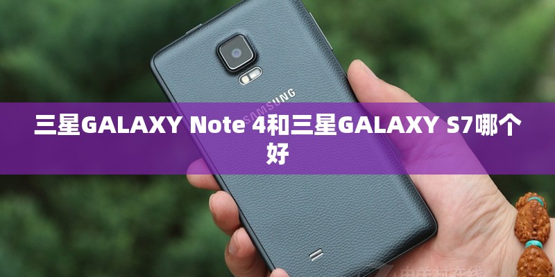 三星GALAXY Note 4和三星GALAXY S7哪个好