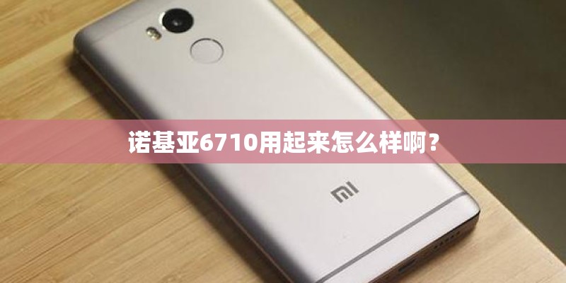 诺基亚6710用起来怎么样啊？