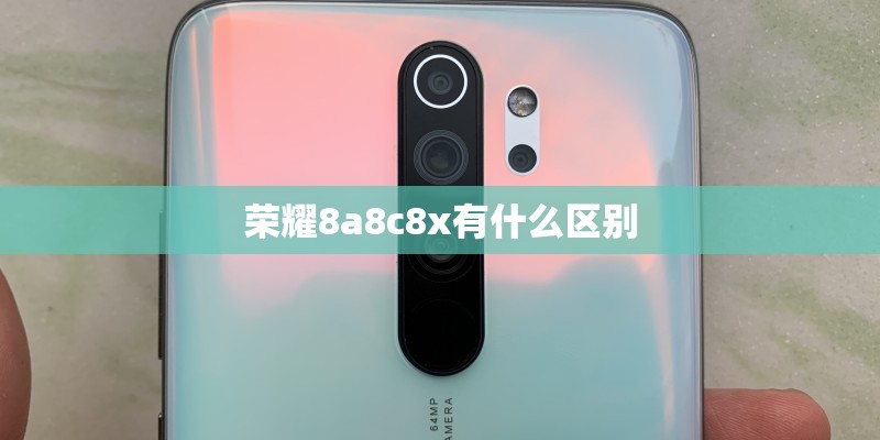 荣耀8a8c8x有什么区别