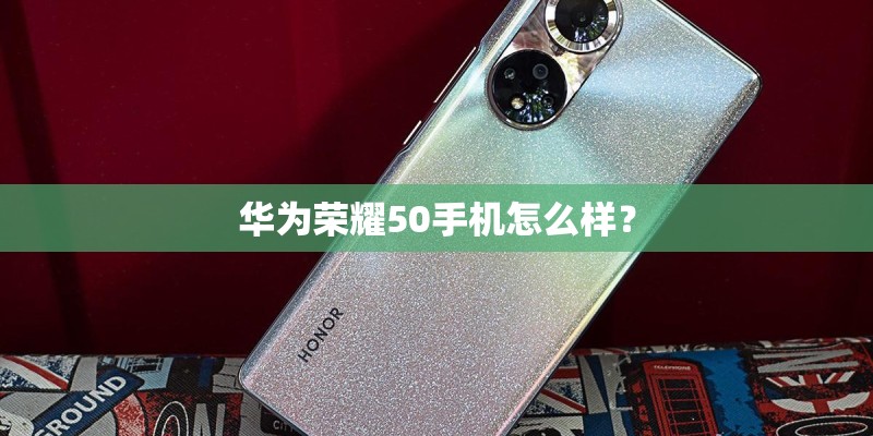 华为荣耀50手机怎么样？