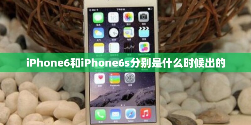 iPhone6和iPhone6s分别是什么时候出的