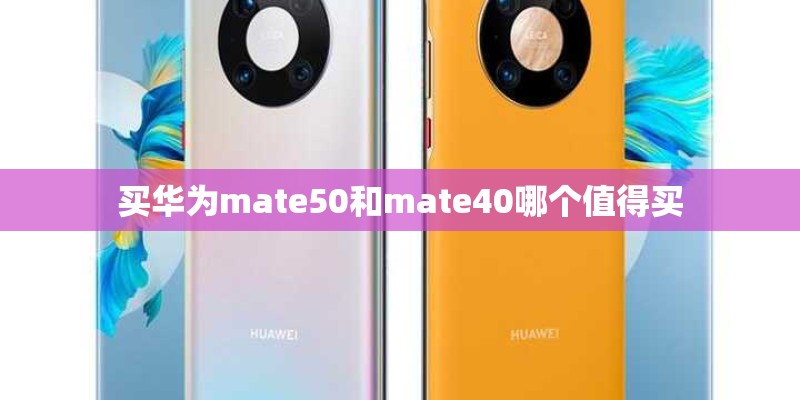 买华为mate50和mate40哪个值得买