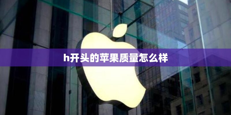 h开头的苹果质量怎么样