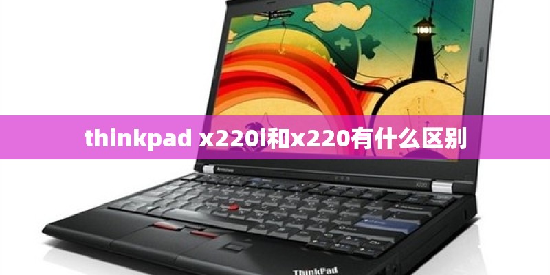 thinkpad x220i和x220有什么区别