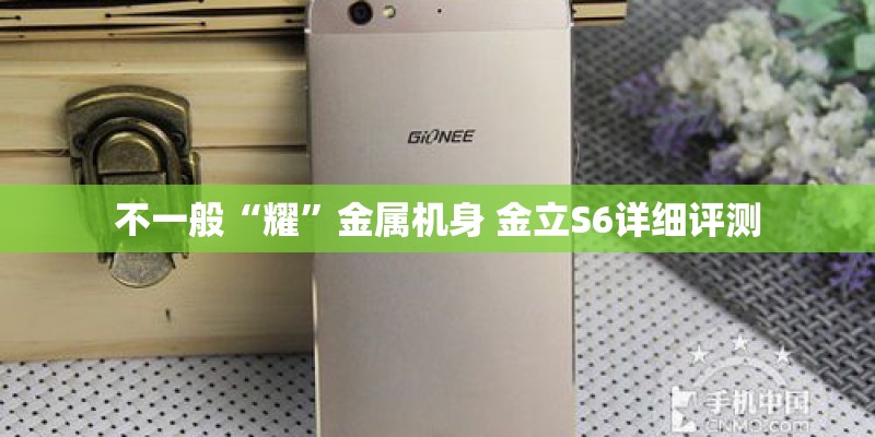 不一般“耀”金属机身 金立S6详细评测