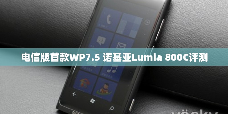 电信版首款WP7.5 诺基亚Lumia 800C评测