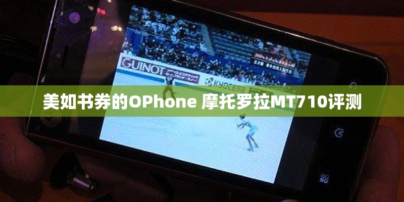 美如书券的OPhone 摩托罗拉MT710评测