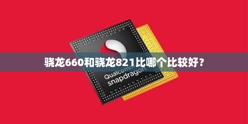 骁龙660和骁龙821比哪个比较好？