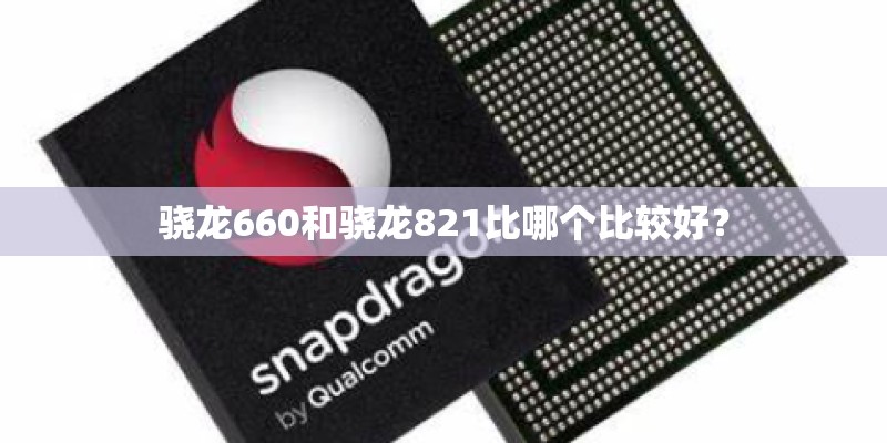 骁龙660和骁龙821比哪个比较好？