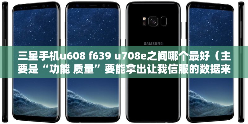 三星手机u608 f639 u708e之间哪个最好（主要是“功能 质量”要能拿出让我信服的数据来）