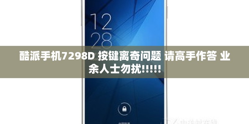 酷派手机7298D 按键离奇问题 请高手作答 业余人士勿扰!!!!!