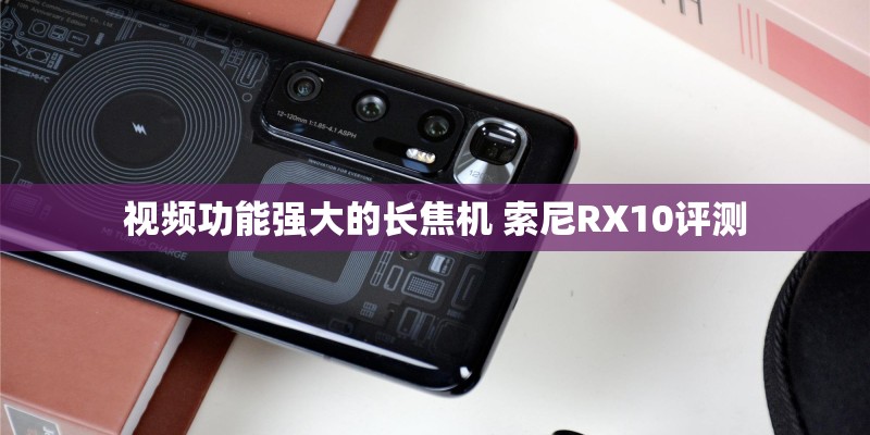 视频功能强大的长焦机 索尼RX10评测