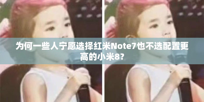 为何一些人宁愿选择红米Note7也不选配置更高的小米8？