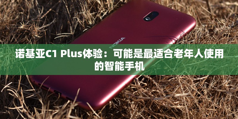 诺基亚C1 Plus体验:可能是最适合老年人使用的智能手机 诺基亚C1 Plus体验:可能是最适合老年人使用的智能手机