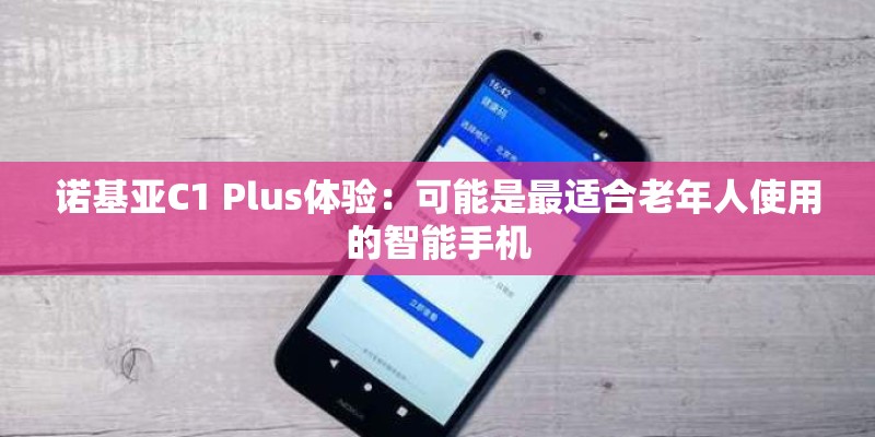 诺基亚C1 Plus体验:可能是最适合老年人使用的智能手机 诺基亚C1 Plus体验:可能是最适合老年人使用的智能手机