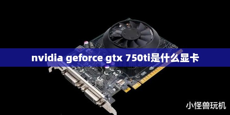 nvidia geforce gtx 750ti是什么显卡