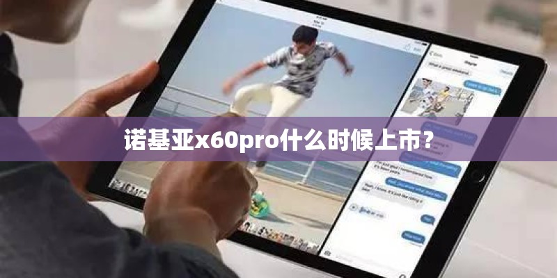 诺基亚x60pro什么时候上市? 诺基亚x60pro什么时候上市?