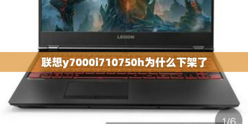 联想y7000i710750h为什么下架了 联想y7000i710750h为什么下架了