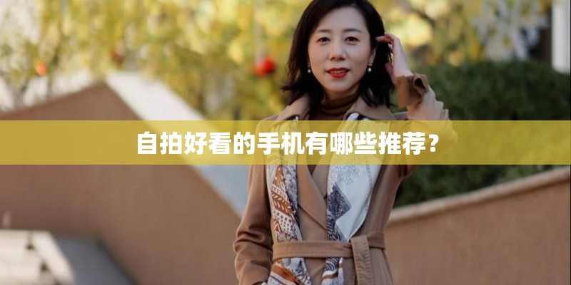 自拍好看的手机有哪些推荐？