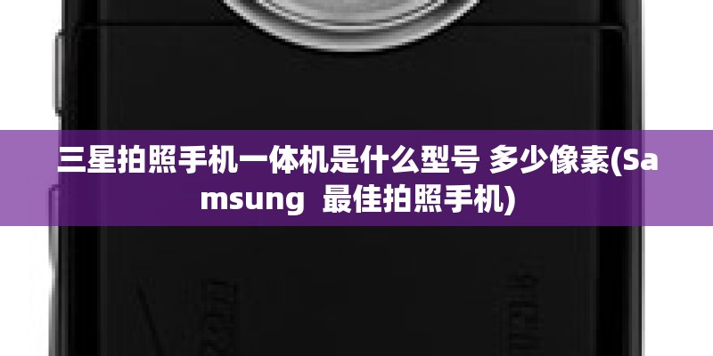 三星拍照手机一体机是什么型号 多少像素(Samsung 最佳拍照手机) 三星拍照手机一体机是什么型号 多少像素(Samsung 最佳拍照手机)